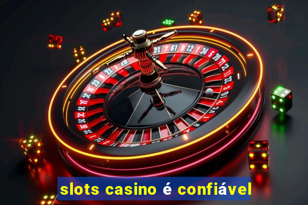 slots casino é confiável