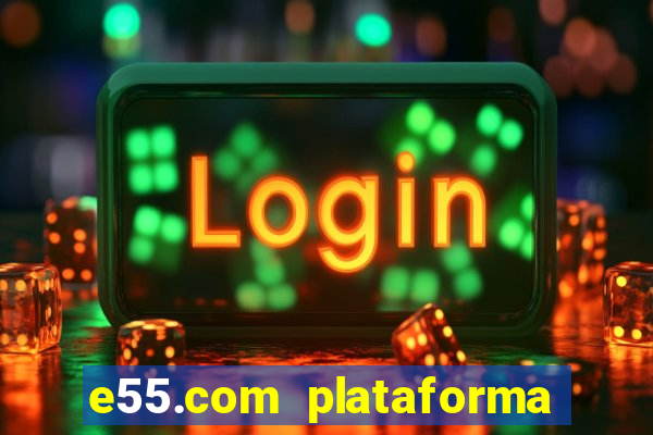 e55.com plataforma de jogos