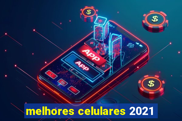 melhores celulares 2021