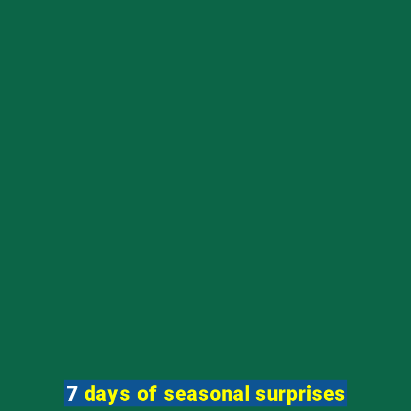 7 days of seasonal surprises