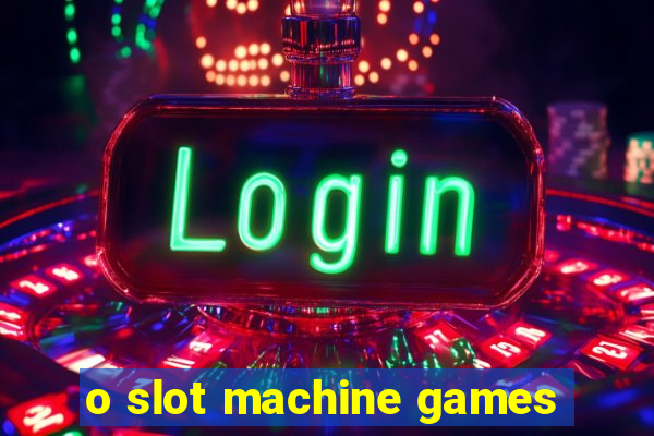 o slot machine games