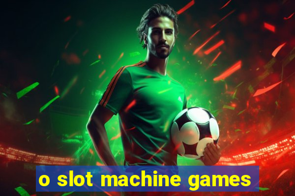 o slot machine games