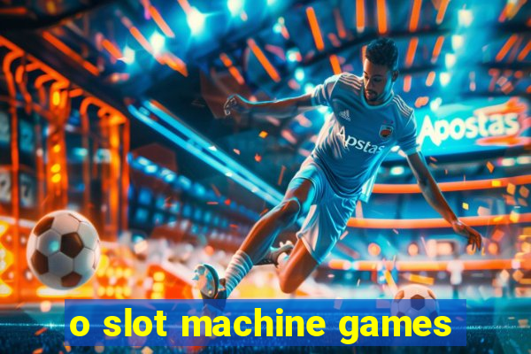 o slot machine games