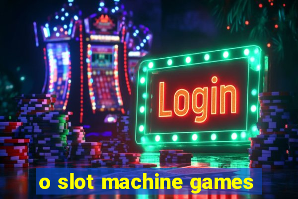 o slot machine games