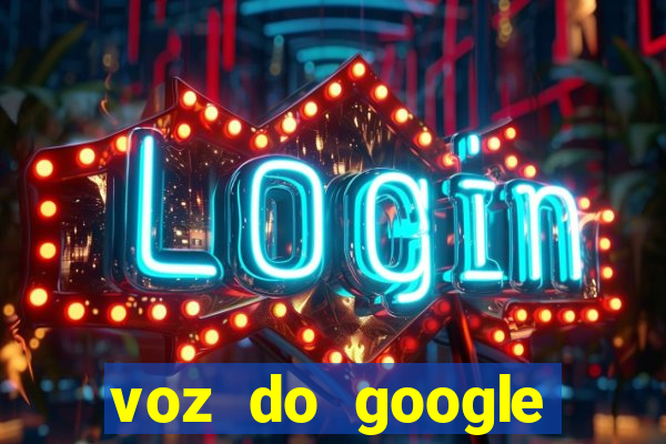 voz do google tradutor homem