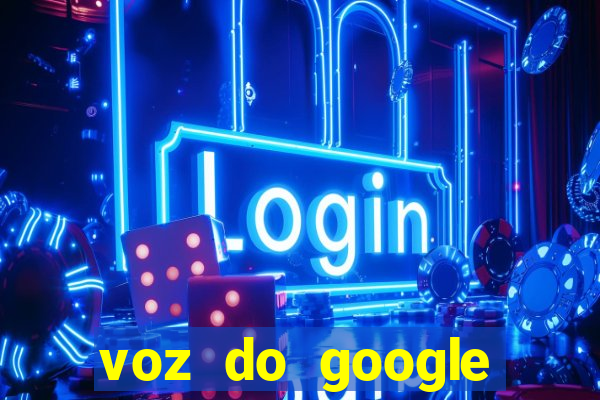 voz do google tradutor homem