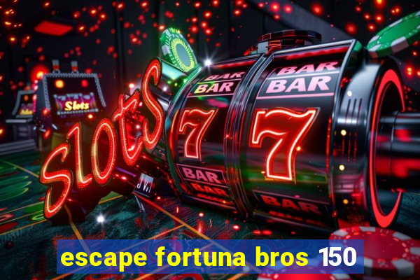 escape fortuna bros 150