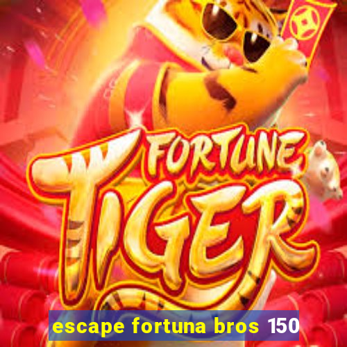 escape fortuna bros 150