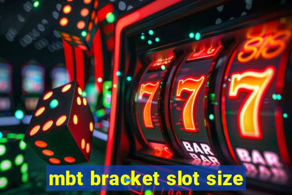 mbt bracket slot size