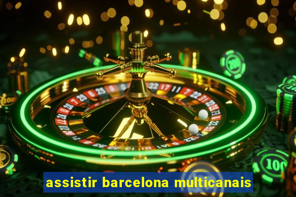 assistir barcelona multicanais