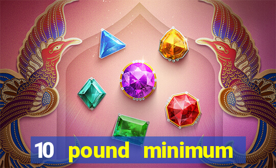 10 pound minimum deposit online casino