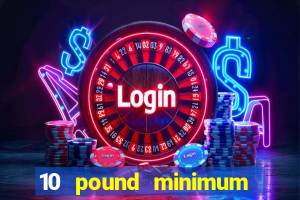 10 pound minimum deposit online casino