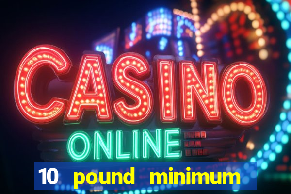 10 pound minimum deposit online casino