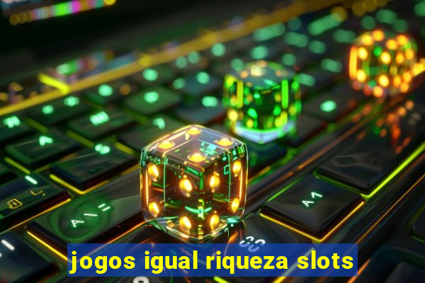 jogos igual riqueza slots