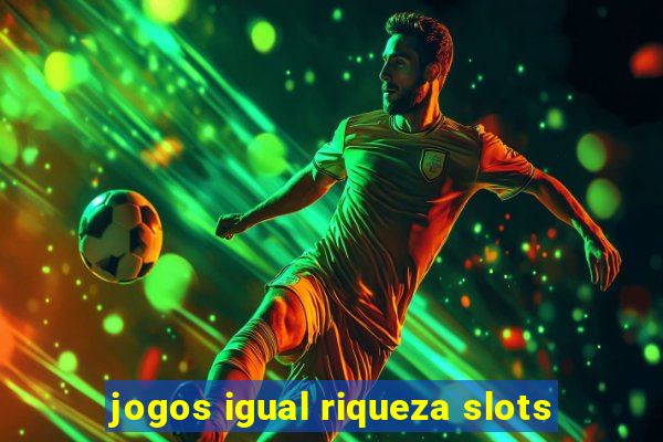 jogos igual riqueza slots