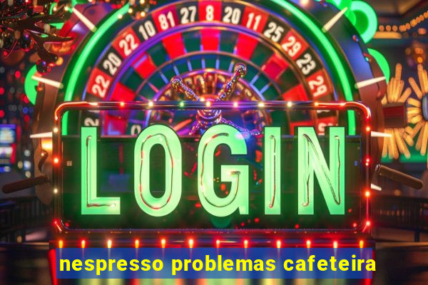 nespresso problemas cafeteira