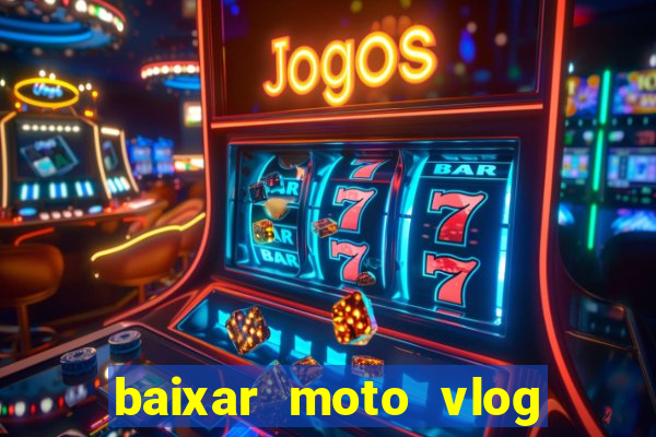 baixar moto vlog brasil dinheiro infinito