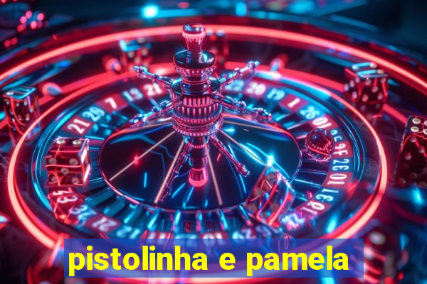 pistolinha e pamela