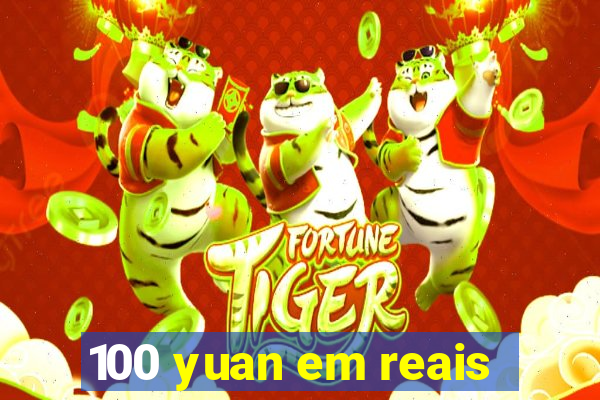 100 yuan em reais