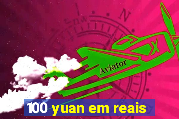 100 yuan em reais