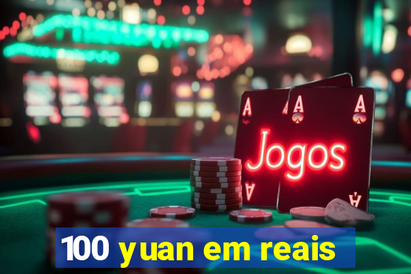 100 yuan em reais