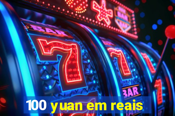 100 yuan em reais