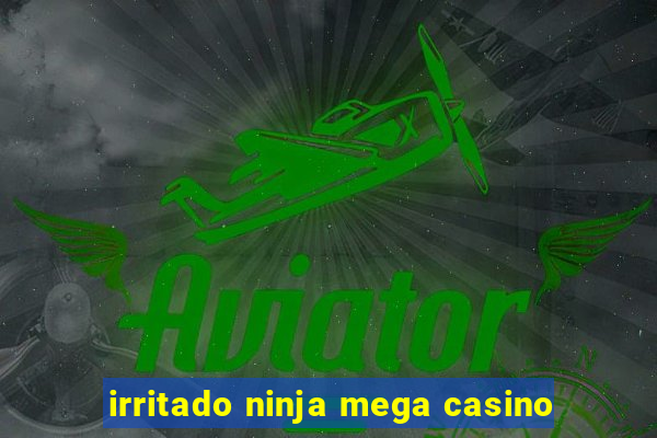 irritado ninja mega casino