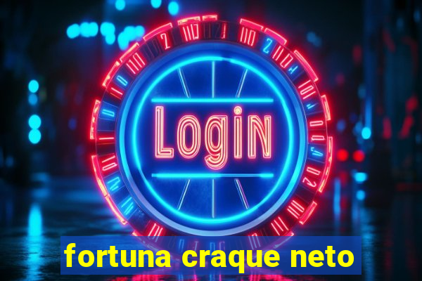 fortuna craque neto