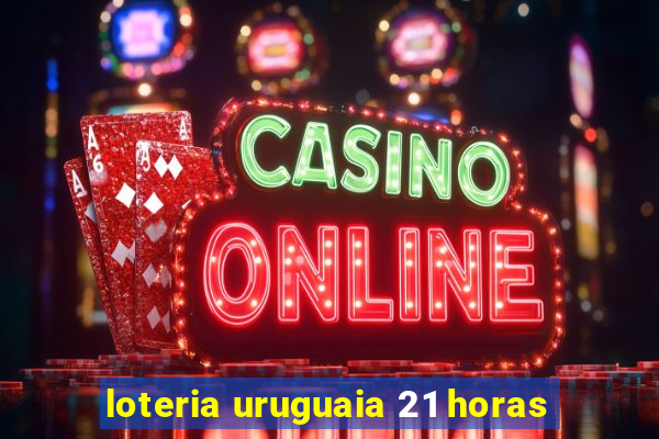 loteria uruguaia 21 horas