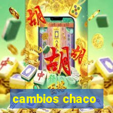 cambios chaco