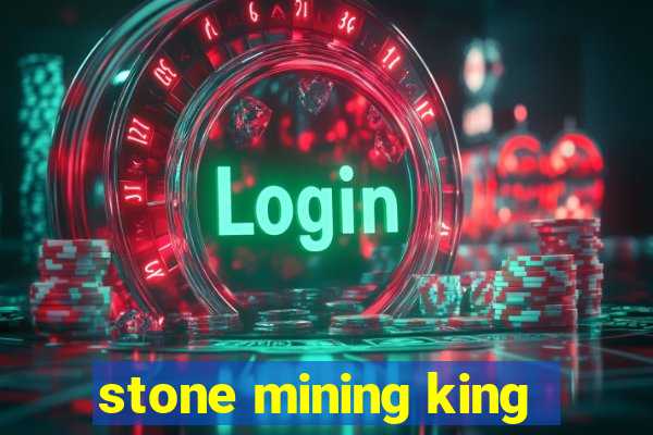 stone mining king