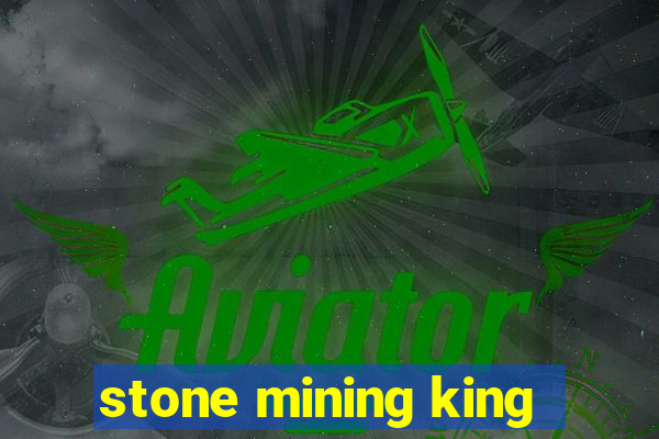 stone mining king