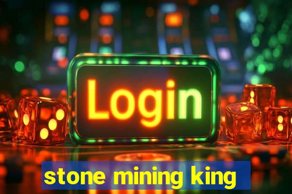 stone mining king