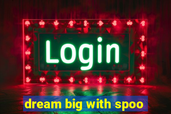 dream big with spoo