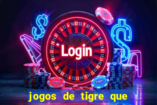 jogos de tigre que ganha dinheiro