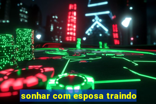 sonhar com esposa traindo