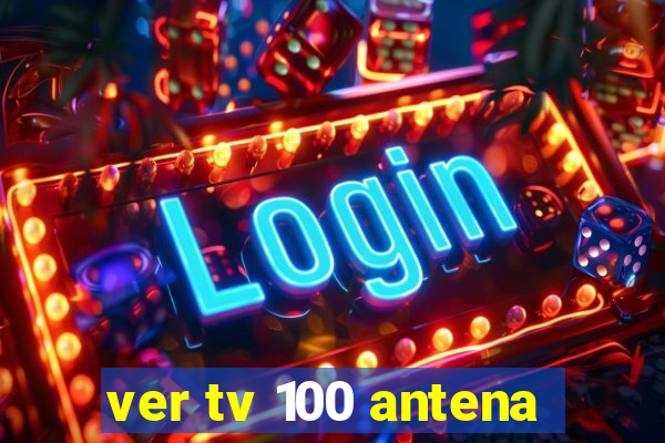 ver tv 100 antena