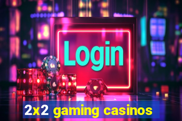 2x2 gaming casinos