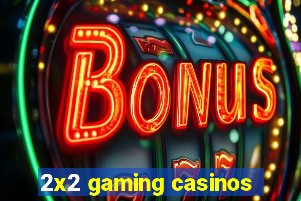 2x2 gaming casinos