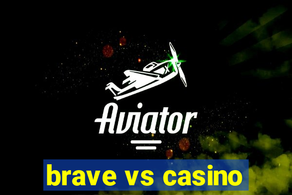 brave vs casino