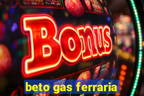 beto gas ferraria