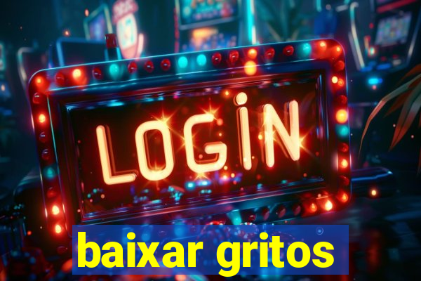 baixar gritos