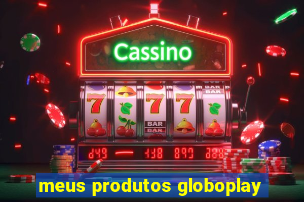 meus produtos globoplay