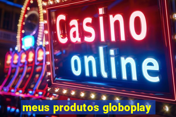 meus produtos globoplay