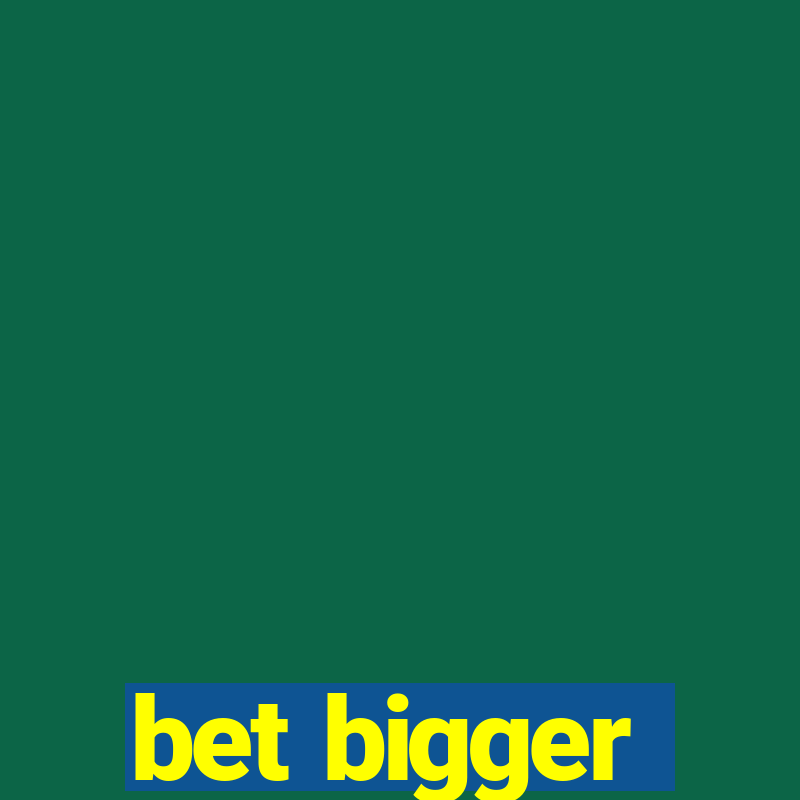 bet bigger