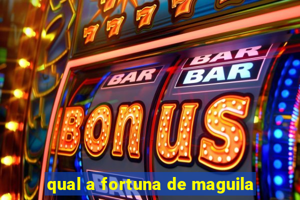 qual a fortuna de maguila