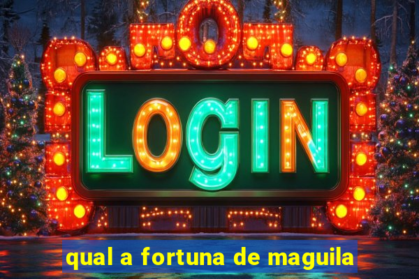 qual a fortuna de maguila