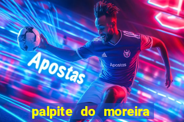 palpite do moreira de hoje