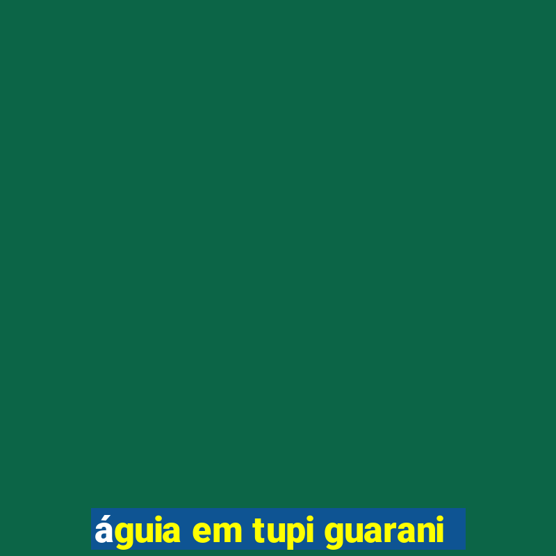 águia em tupi guarani