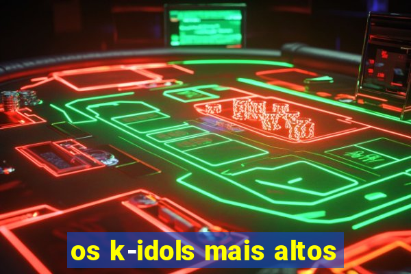 os k-idols mais altos